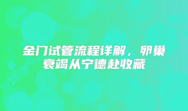 金门试管流程详解，卵巢衰竭从宁德赴收藏