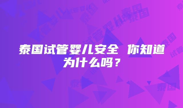 泰国试管婴儿安全 你知道为什么吗?