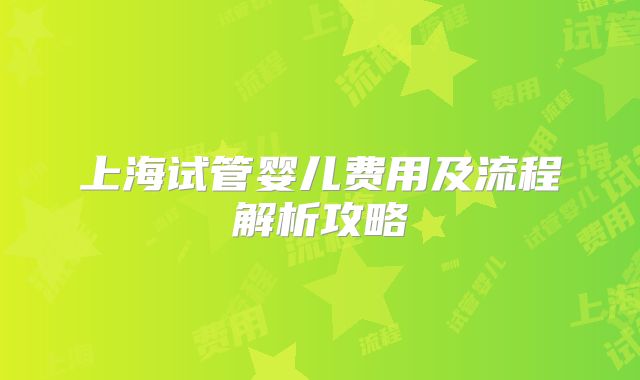 上海试管婴儿费用及流程解析攻略