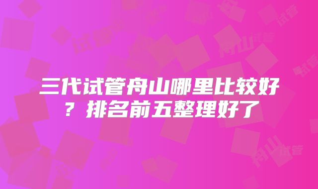 三代试管舟山哪里比较好？排名前五整理好了