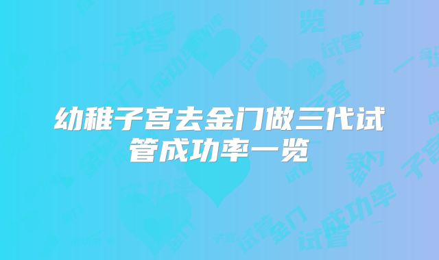 幼稚子宫去金门做三代试管成功率一览