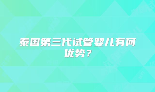 泰国第三代试管婴儿有何优势?