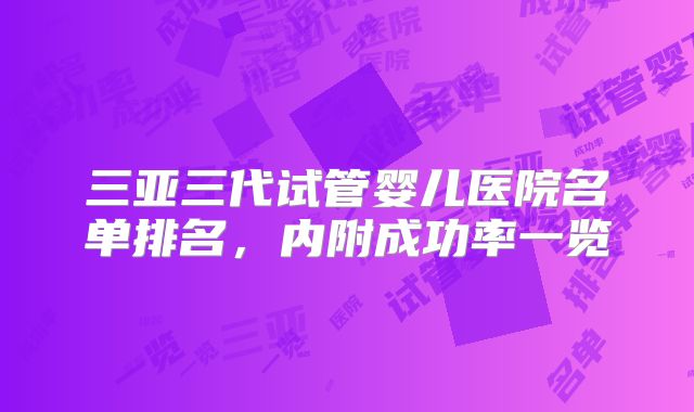 三亚三代试管婴儿医院名单排名，内附成功率一览
