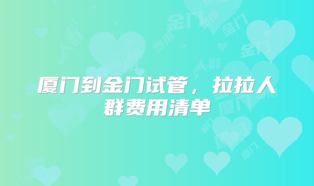 厦门到金门试管，拉拉人群费用清单