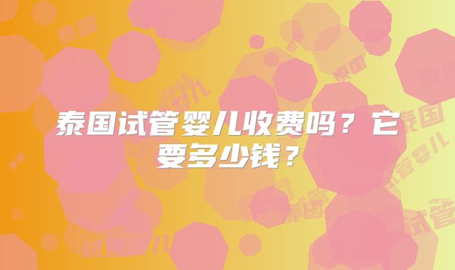 泰国试管婴儿收费吗？它要多少钱？