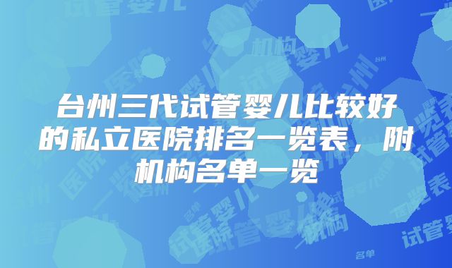 台州三代试管婴儿比较好的私立医院排名一览表，附机构名单一览