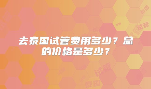去泰国试管费用多少?总的价格是多少?