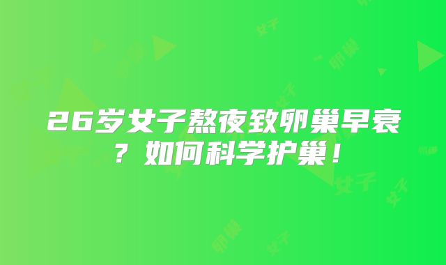 26岁女子熬夜致卵巢早衰?如何科学护巢!