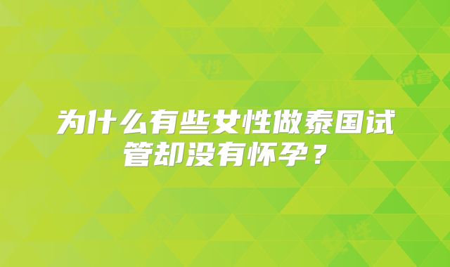 为什么有些女性做泰国试管却没有怀孕？