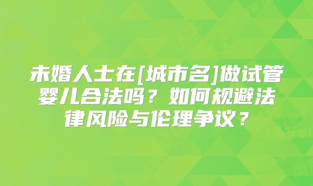 未婚人士在[城市名]做试管婴儿合法吗？如何规避法律风险与伦理争议？