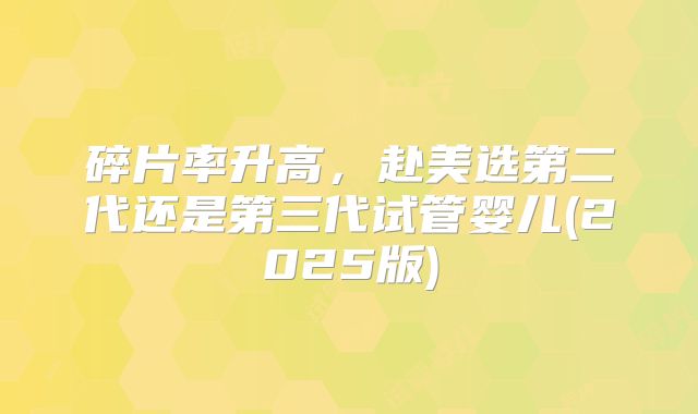 碎片率升高，赴美选第二代还是第三代试管婴儿(2025版)