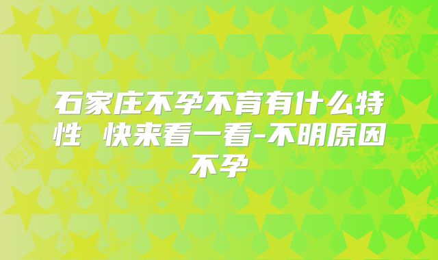 石家庄不孕不育有什么特性 快来看一看-不明原因不孕