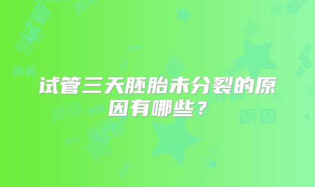 试管三天胚胎未分裂的原因有哪些?