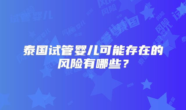 泰国试管婴儿可能存在的风险有哪些？