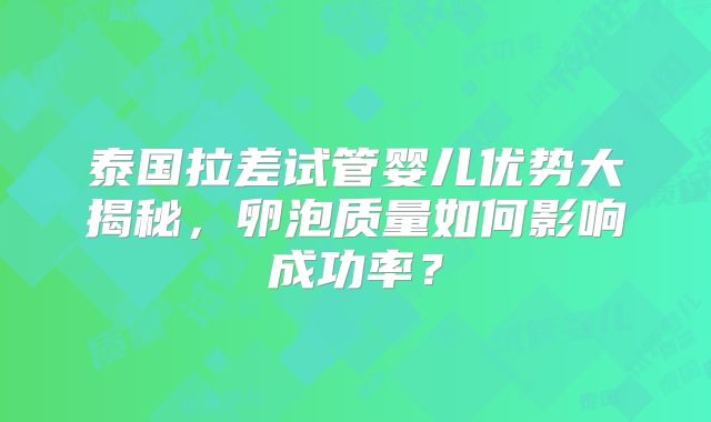 泰国拉差试管婴儿优势大揭秘，卵泡质量如何影响成功率？
