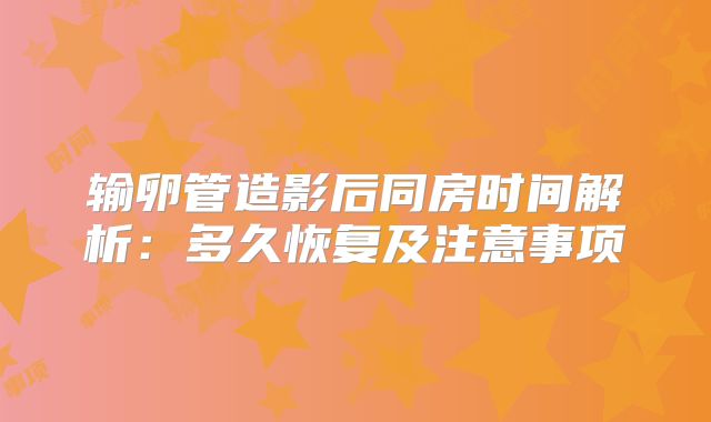 输卵管造影后同房时间解析:多久恢复及注意事项