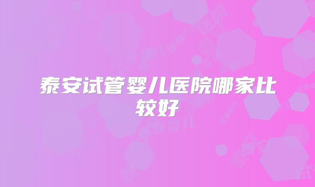 泰安试管婴儿医院哪家比较好