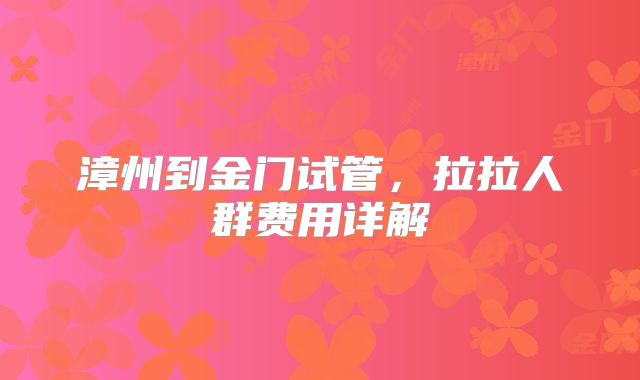 漳州到金门试管，拉拉人群费用详解