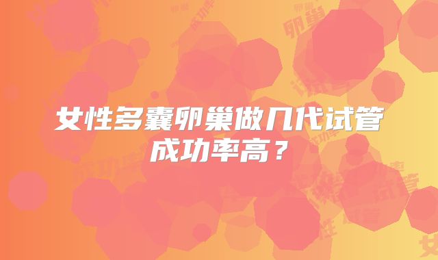 女性多囊卵巢做几代试管成功率高？