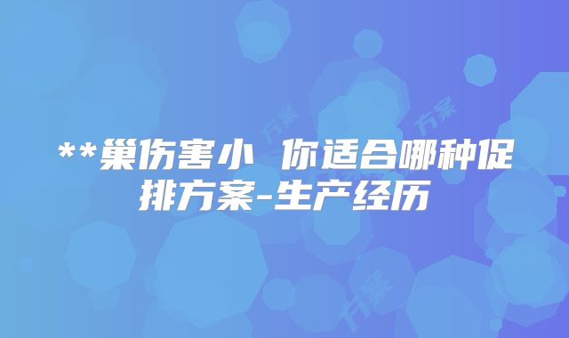 **巢伤害小 你适合哪种促排方案-生产经历
