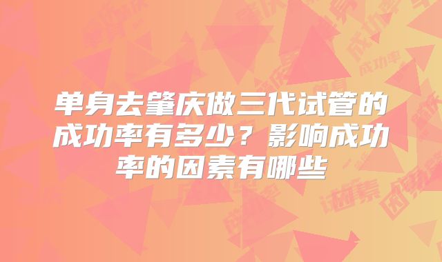 单身去肇庆做三代试管的成功率有多少?影响成功率的因素有哪些