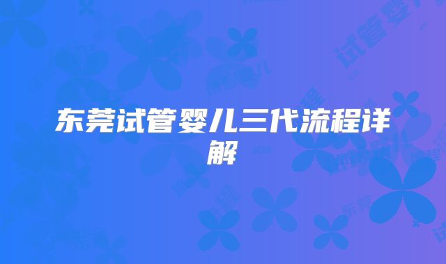 东莞试管婴儿三代流程详解