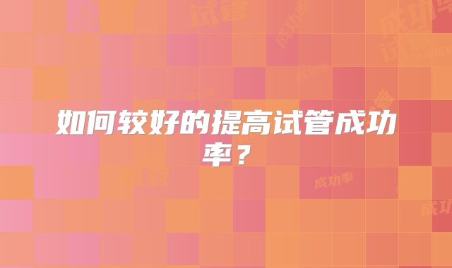如何较好的提高试管成功率?