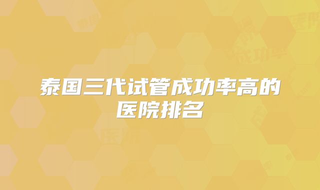 泰国三代试管成功率高的医院排名
