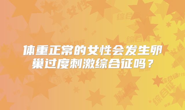 体重正常的女性会发生卵巢过度刺激综合征吗?