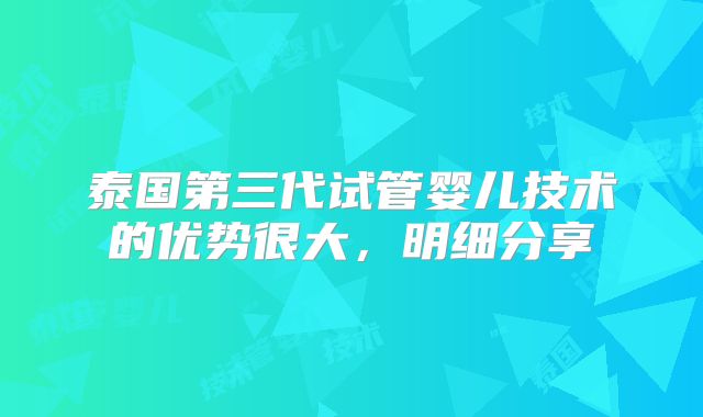 泰国第三代试管婴儿技术的优势很大,明细分享