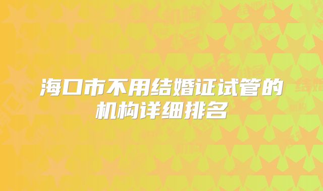 海口市不用结婚证试管的机构详细排名
