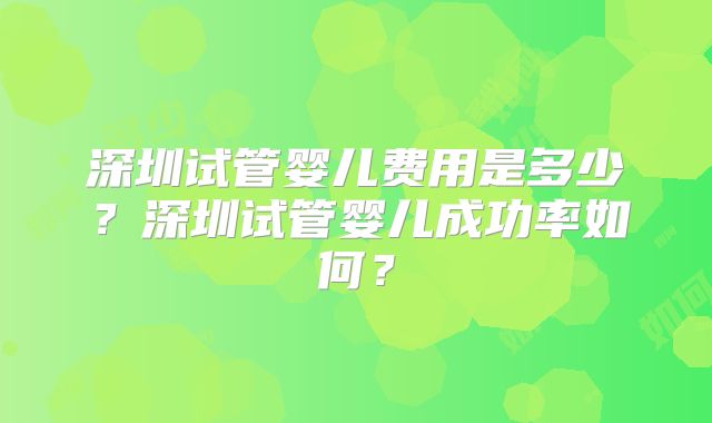 深圳试管婴儿费用是多少?深圳试管婴儿成功率如何?