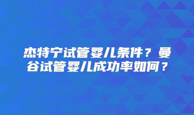 杰特宁试管婴儿条件?曼谷试管婴儿成功率如何?