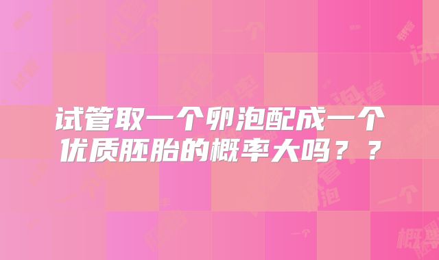 试管取一个卵泡配成一个优质胚胎的概率大吗??
