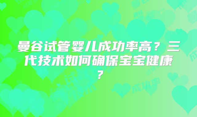 曼谷试管婴儿成功率高？三代技术如何确保宝宝健康？