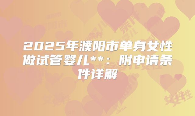 2025年濮阳市单身女性做试管婴儿**:附申请条件详解