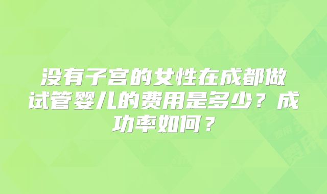 没有子宫的女性在成都做试管婴儿的费用是多少?成功率如何?