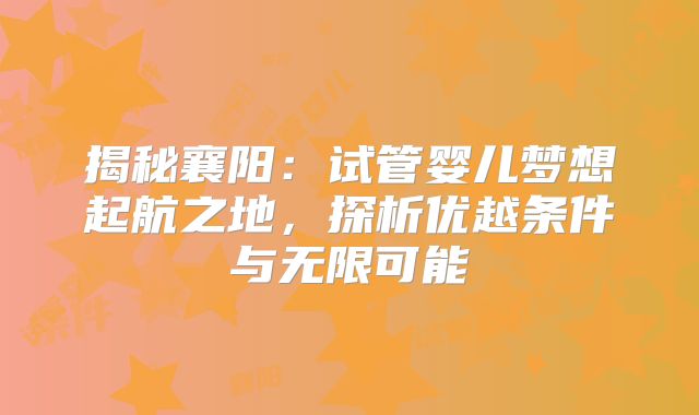 揭秘襄阳：试管婴儿梦想起航之地，探析优越条件与无限可能