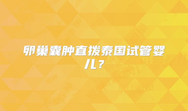 卵巢囊肿直拨泰国试管婴儿？