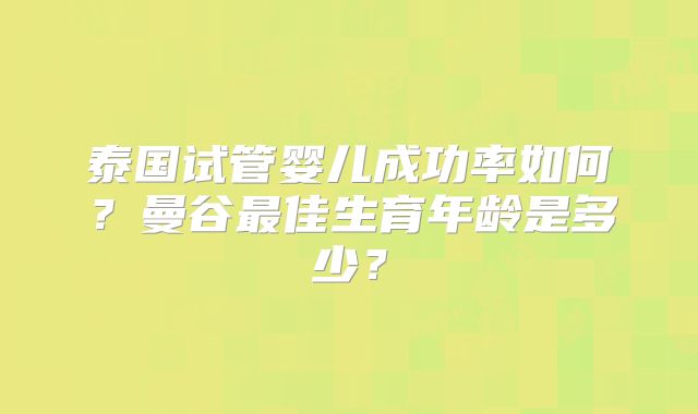 泰国试管婴儿成功率如何?曼谷最佳生育年龄是多少?