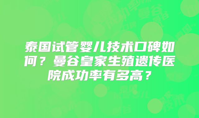 泰国试管婴儿技术口碑如何？曼谷皇家生殖遗传医院成功率有多高？