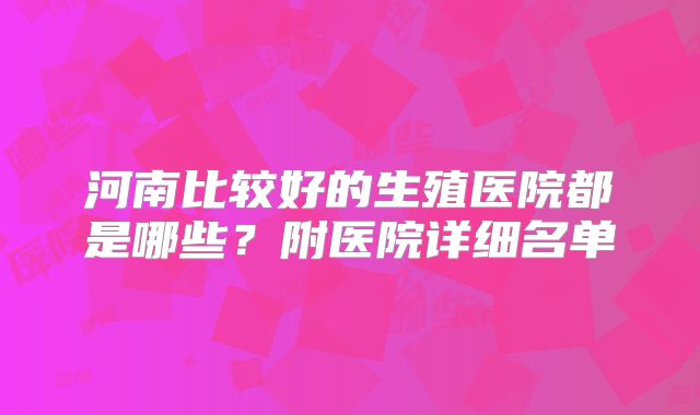 河南比较好的生殖医院都是哪些？附医院详细名单