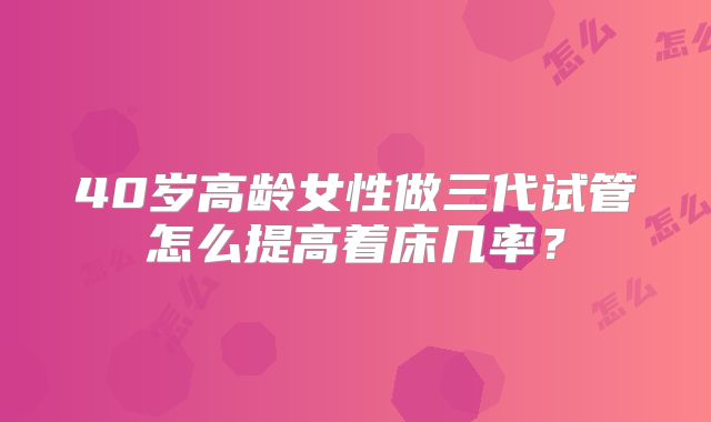 40岁高龄女性做三代试管怎么提高着床几率?
