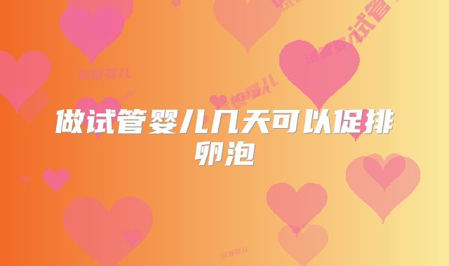 做试管婴儿几天可以促排卵泡