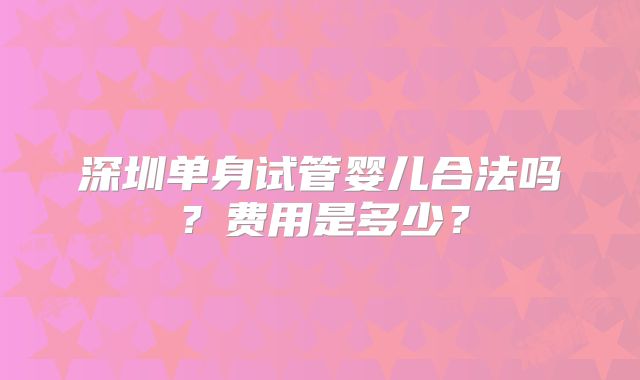 深圳单身试管婴儿合法吗?费用是多少?