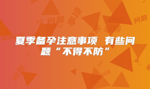 夏季备孕注意事项 有些问题“不得不防”