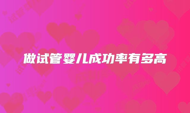做试管婴儿成功率有多高