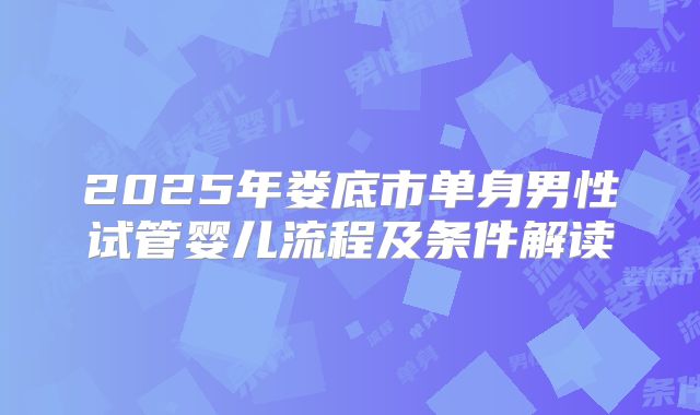 2025年娄底市单身男性试管婴儿流程及条件解读
