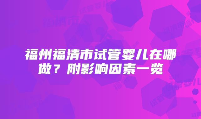 福州福清市试管婴儿在哪做？附影响因素一览