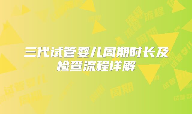 三代试管婴儿周期时长及检查流程详解